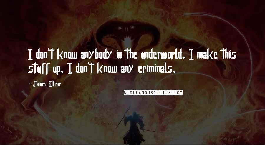 James Ellroy Quotes: I don't know anybody in the underworld. I make this stuff up. I don't know any criminals.