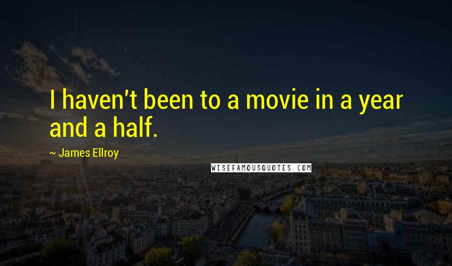 James Ellroy Quotes: I haven't been to a movie in a year and a half.