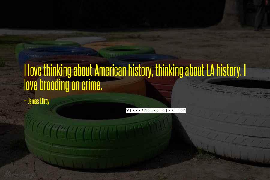 James Ellroy Quotes: I love thinking about American history, thinking about LA history. I love brooding on crime.