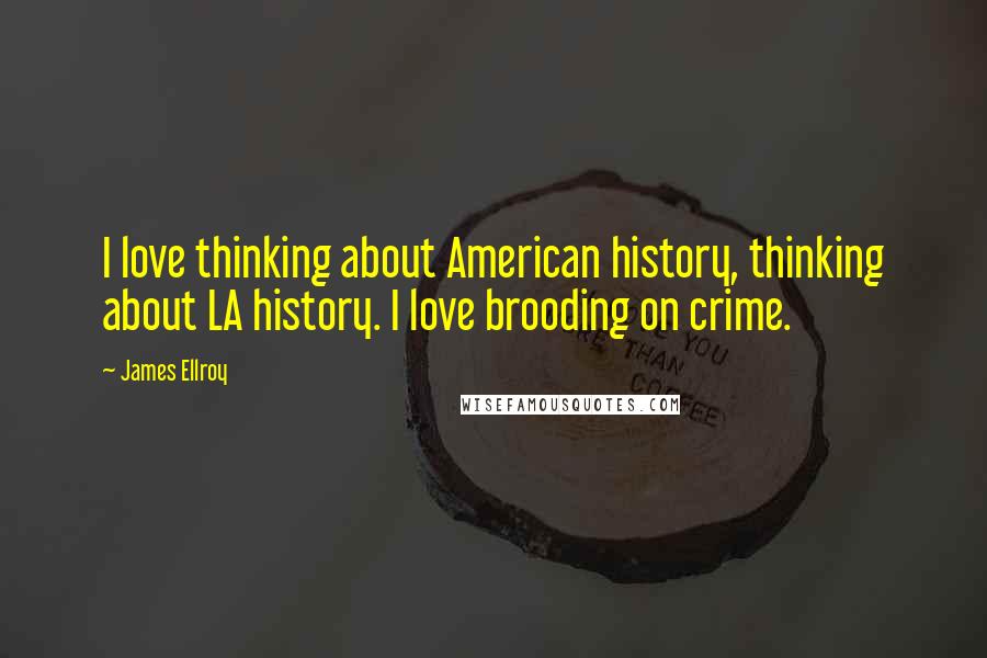 James Ellroy Quotes: I love thinking about American history, thinking about LA history. I love brooding on crime.