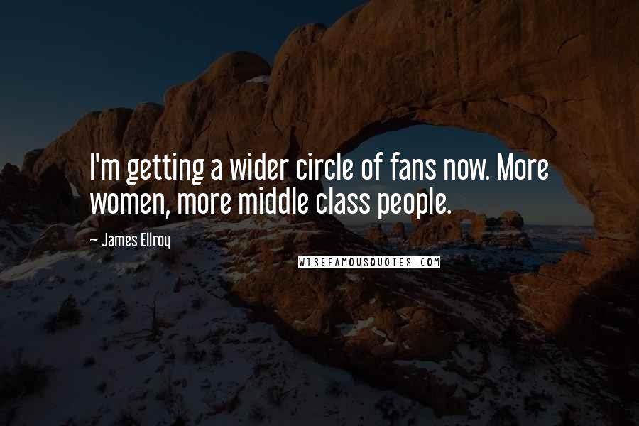 James Ellroy Quotes: I'm getting a wider circle of fans now. More women, more middle class people.