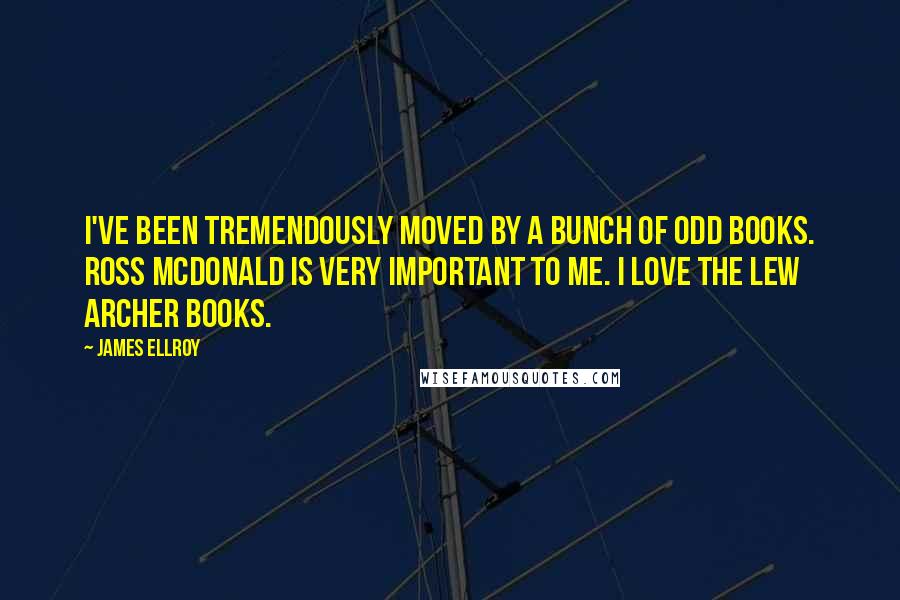 James Ellroy Quotes: I've been tremendously moved by a bunch of odd books. Ross McDonald is very important to me. I love the Lew Archer books.