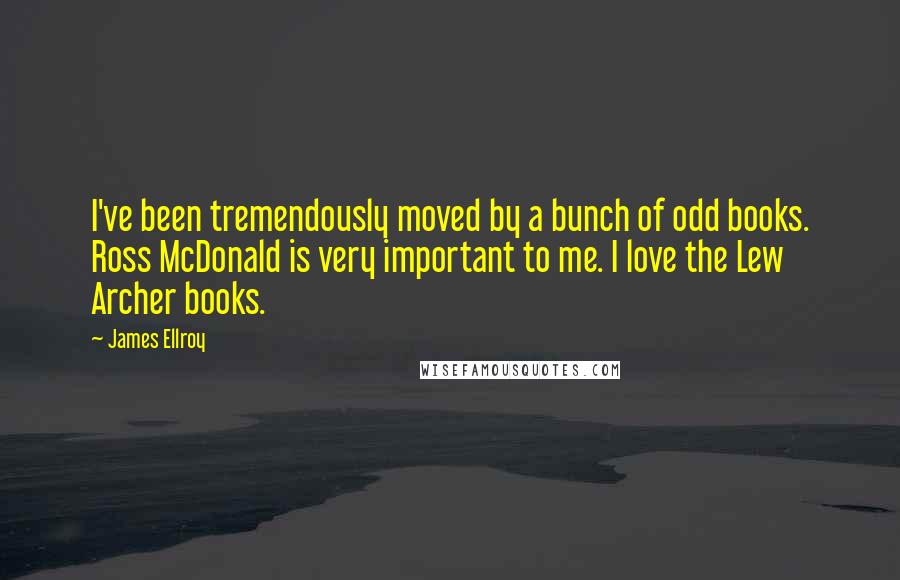 James Ellroy Quotes: I've been tremendously moved by a bunch of odd books. Ross McDonald is very important to me. I love the Lew Archer books.