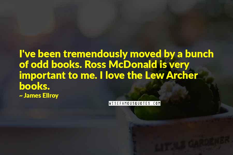 James Ellroy Quotes: I've been tremendously moved by a bunch of odd books. Ross McDonald is very important to me. I love the Lew Archer books.