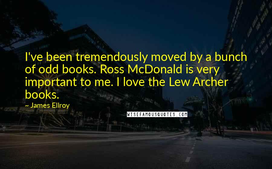 James Ellroy Quotes: I've been tremendously moved by a bunch of odd books. Ross McDonald is very important to me. I love the Lew Archer books.