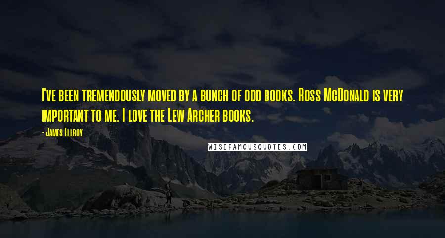 James Ellroy Quotes: I've been tremendously moved by a bunch of odd books. Ross McDonald is very important to me. I love the Lew Archer books.