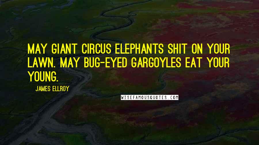 James Ellroy Quotes: May giant circus elephants shit on your lawn. May bug-eyed gargoyles eat your young.