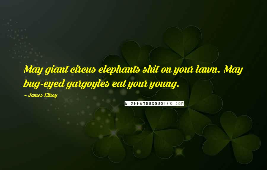 James Ellroy Quotes: May giant circus elephants shit on your lawn. May bug-eyed gargoyles eat your young.
