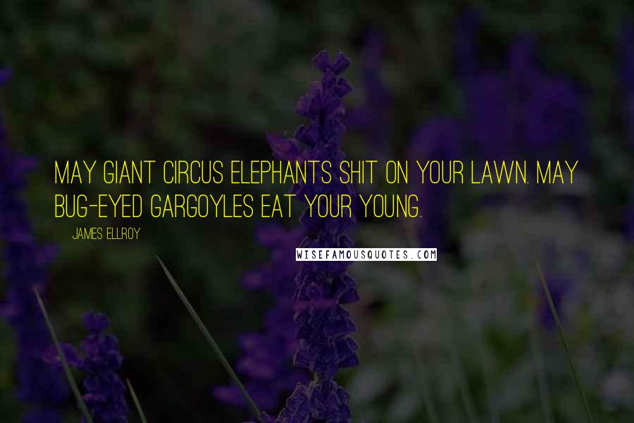 James Ellroy Quotes: May giant circus elephants shit on your lawn. May bug-eyed gargoyles eat your young.