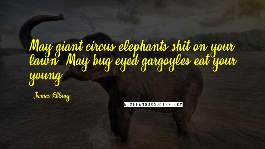 James Ellroy Quotes: May giant circus elephants shit on your lawn. May bug-eyed gargoyles eat your young.