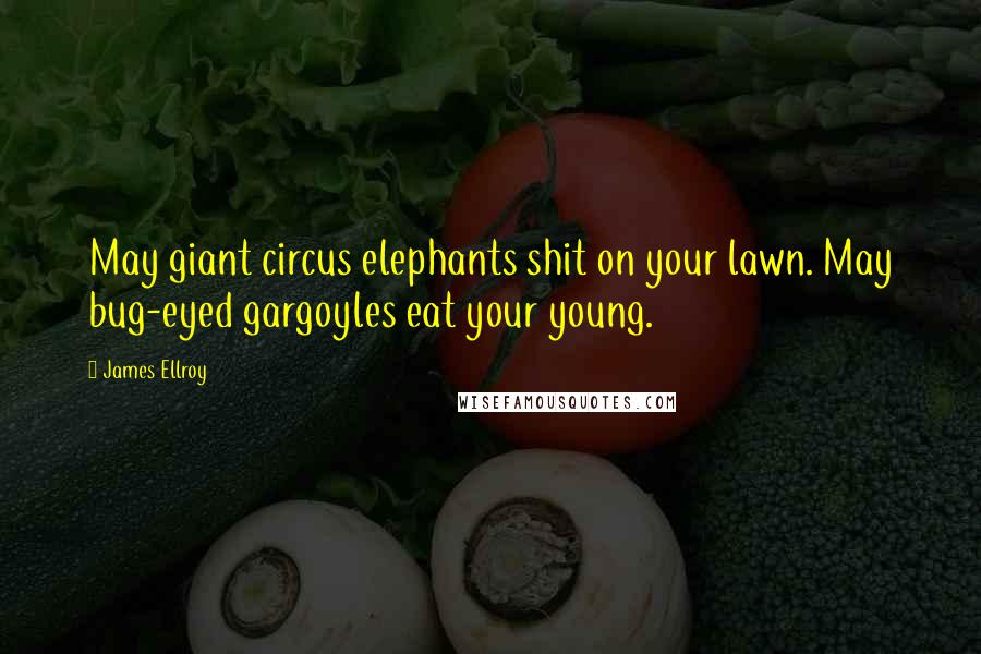 James Ellroy Quotes: May giant circus elephants shit on your lawn. May bug-eyed gargoyles eat your young.