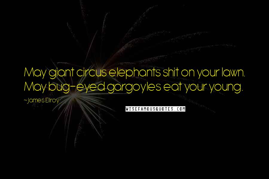 James Ellroy Quotes: May giant circus elephants shit on your lawn. May bug-eyed gargoyles eat your young.