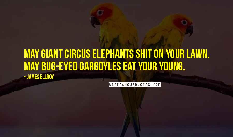 James Ellroy Quotes: May giant circus elephants shit on your lawn. May bug-eyed gargoyles eat your young.