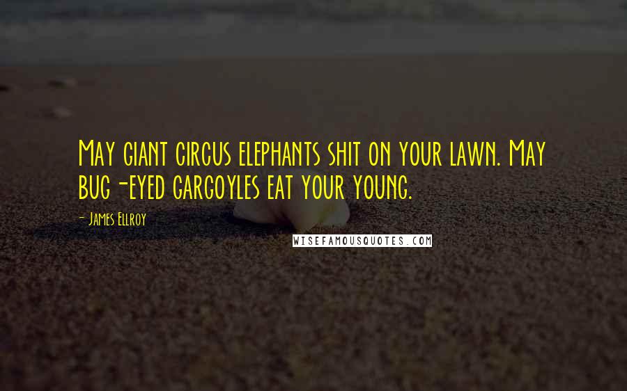 James Ellroy Quotes: May giant circus elephants shit on your lawn. May bug-eyed gargoyles eat your young.