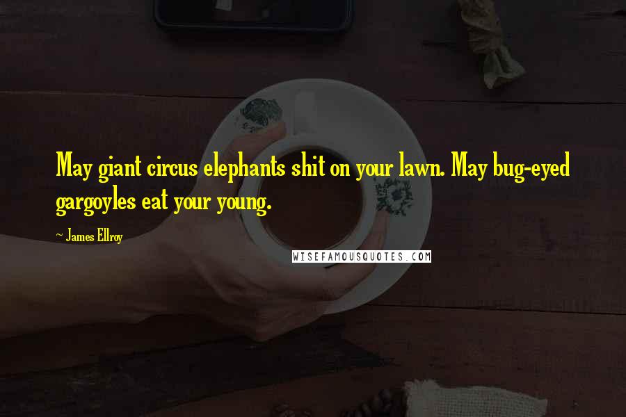 James Ellroy Quotes: May giant circus elephants shit on your lawn. May bug-eyed gargoyles eat your young.