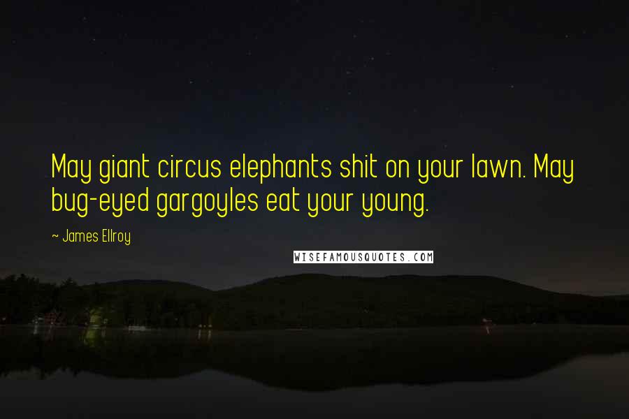 James Ellroy Quotes: May giant circus elephants shit on your lawn. May bug-eyed gargoyles eat your young.