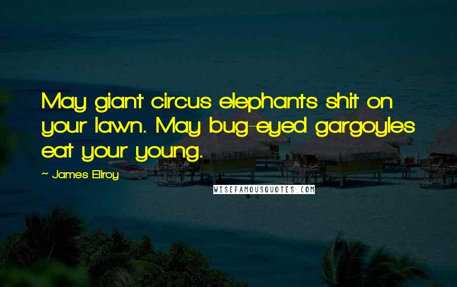 James Ellroy Quotes: May giant circus elephants shit on your lawn. May bug-eyed gargoyles eat your young.