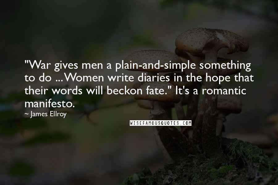 James Ellroy Quotes: "War gives men a plain-and-simple something to do ... Women write diaries in the hope that their words will beckon fate." It's a romantic manifesto.