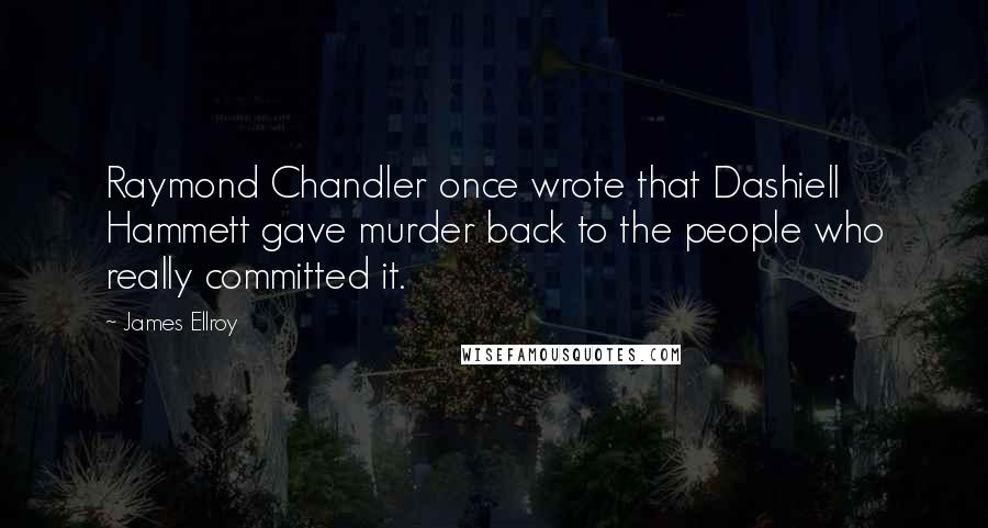 James Ellroy Quotes: Raymond Chandler once wrote that Dashiell Hammett gave murder back to the people who really committed it.