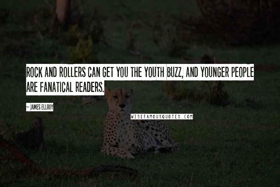 James Ellroy Quotes: Rock and rollers can get you the youth buzz, and younger people are fanatical readers.