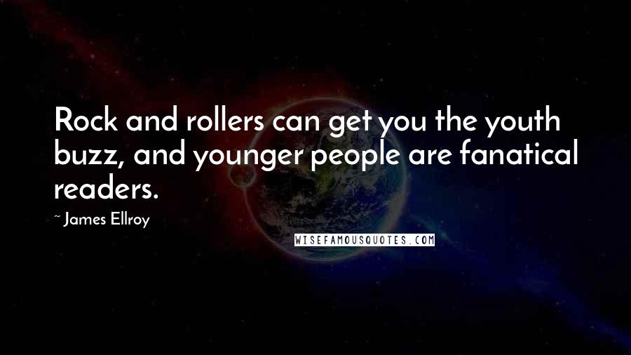 James Ellroy Quotes: Rock and rollers can get you the youth buzz, and younger people are fanatical readers.