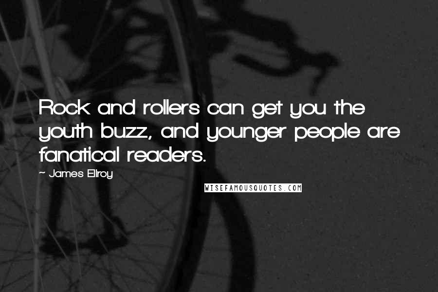 James Ellroy Quotes: Rock and rollers can get you the youth buzz, and younger people are fanatical readers.