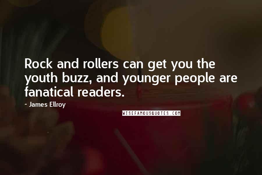 James Ellroy Quotes: Rock and rollers can get you the youth buzz, and younger people are fanatical readers.
