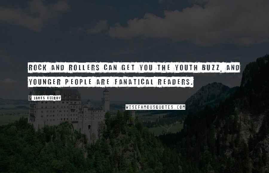 James Ellroy Quotes: Rock and rollers can get you the youth buzz, and younger people are fanatical readers.