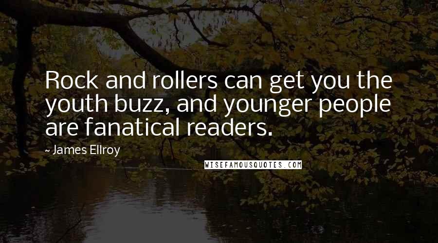 James Ellroy Quotes: Rock and rollers can get you the youth buzz, and younger people are fanatical readers.