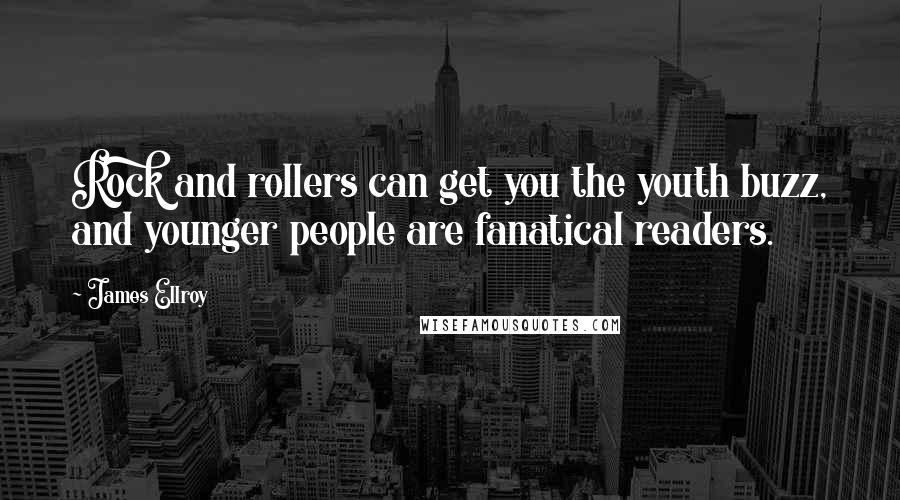 James Ellroy Quotes: Rock and rollers can get you the youth buzz, and younger people are fanatical readers.