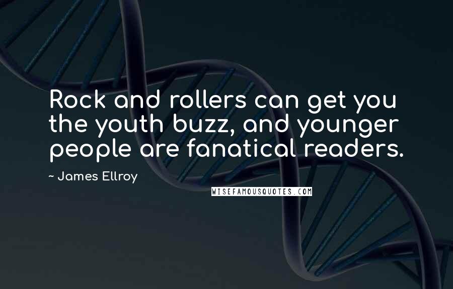 James Ellroy Quotes: Rock and rollers can get you the youth buzz, and younger people are fanatical readers.
