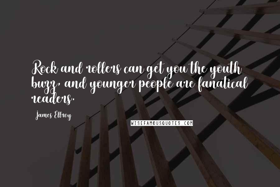James Ellroy Quotes: Rock and rollers can get you the youth buzz, and younger people are fanatical readers.