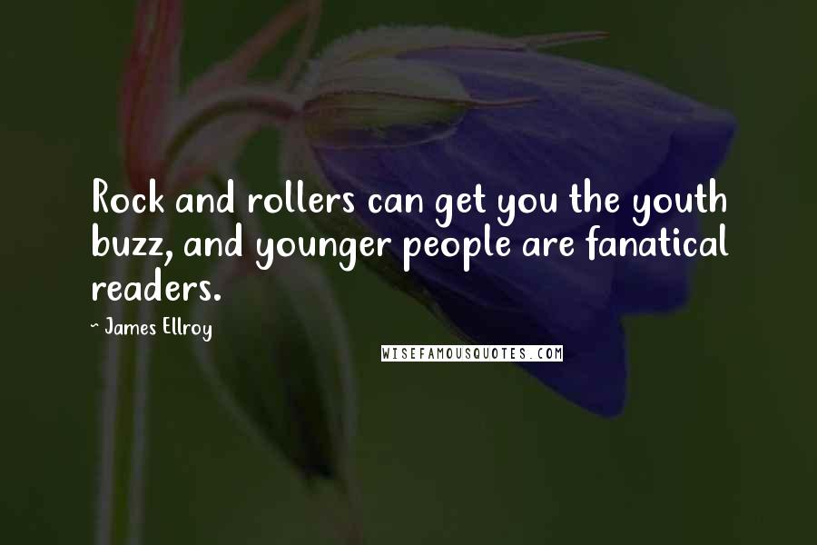 James Ellroy Quotes: Rock and rollers can get you the youth buzz, and younger people are fanatical readers.
