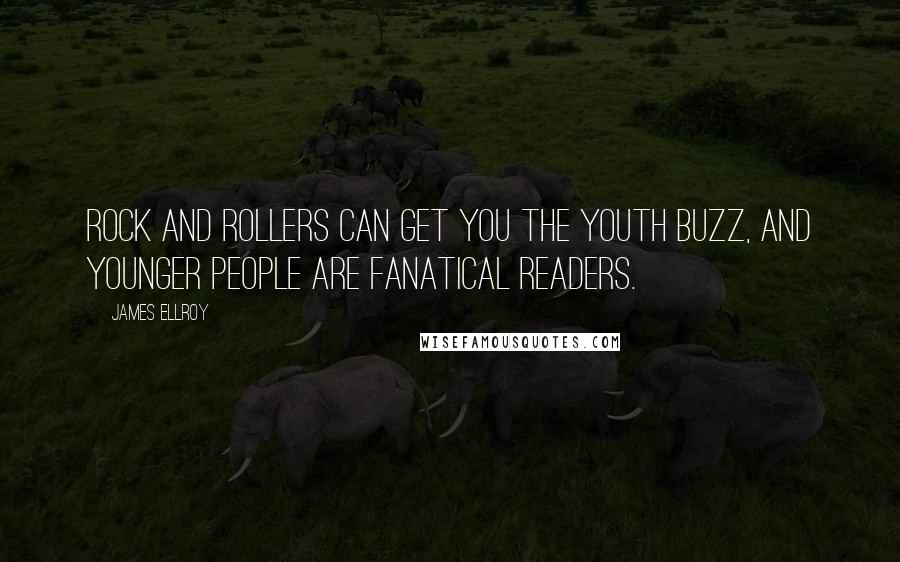 James Ellroy Quotes: Rock and rollers can get you the youth buzz, and younger people are fanatical readers.