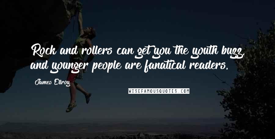 James Ellroy Quotes: Rock and rollers can get you the youth buzz, and younger people are fanatical readers.