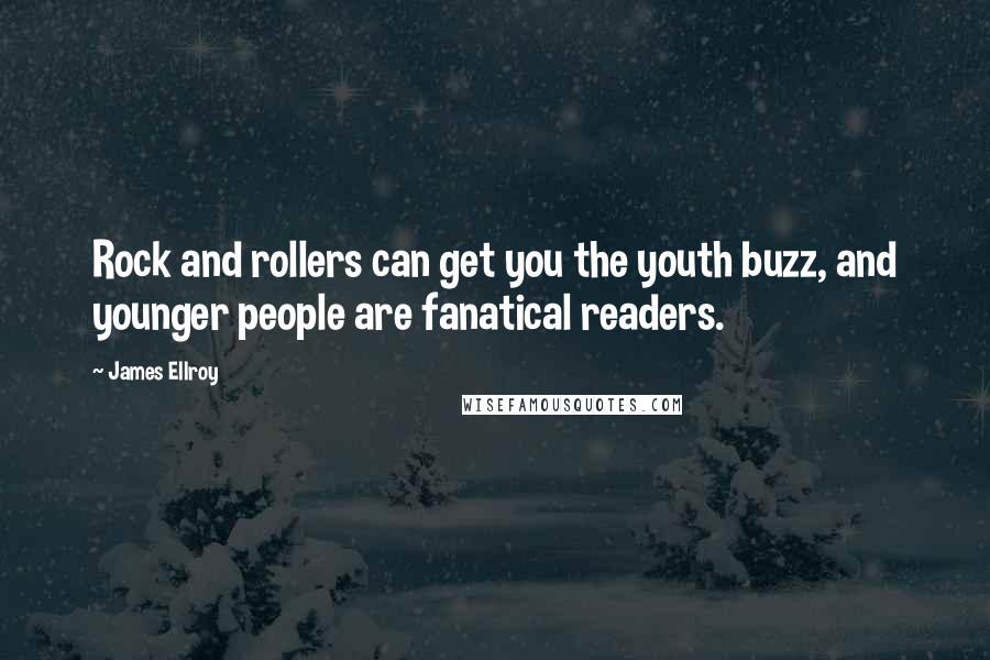 James Ellroy Quotes: Rock and rollers can get you the youth buzz, and younger people are fanatical readers.