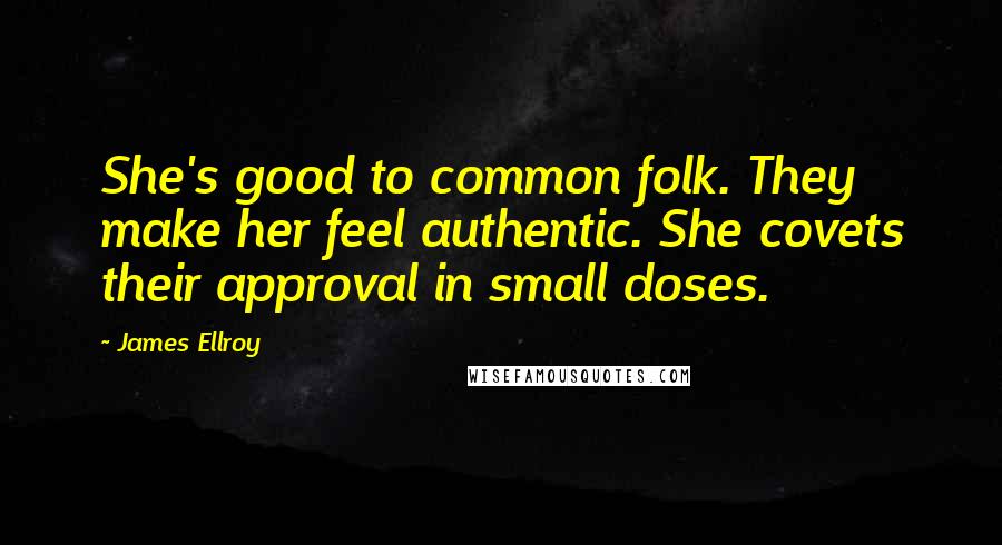 James Ellroy Quotes: She's good to common folk. They make her feel authentic. She covets their approval in small doses.