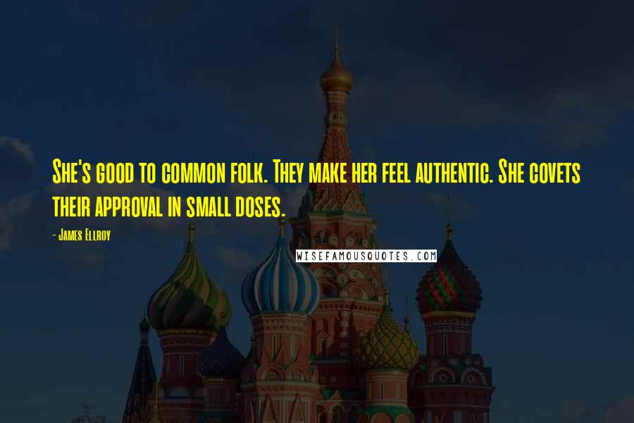 James Ellroy Quotes: She's good to common folk. They make her feel authentic. She covets their approval in small doses.