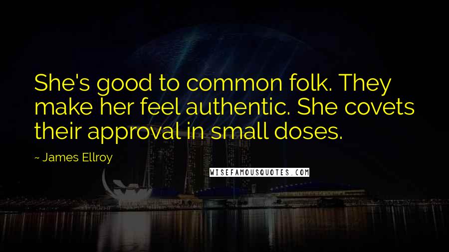 James Ellroy Quotes: She's good to common folk. They make her feel authentic. She covets their approval in small doses.