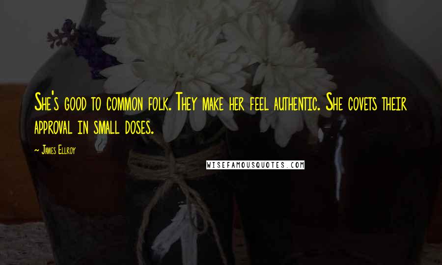 James Ellroy Quotes: She's good to common folk. They make her feel authentic. She covets their approval in small doses.