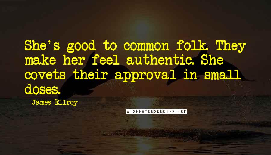 James Ellroy Quotes: She's good to common folk. They make her feel authentic. She covets their approval in small doses.