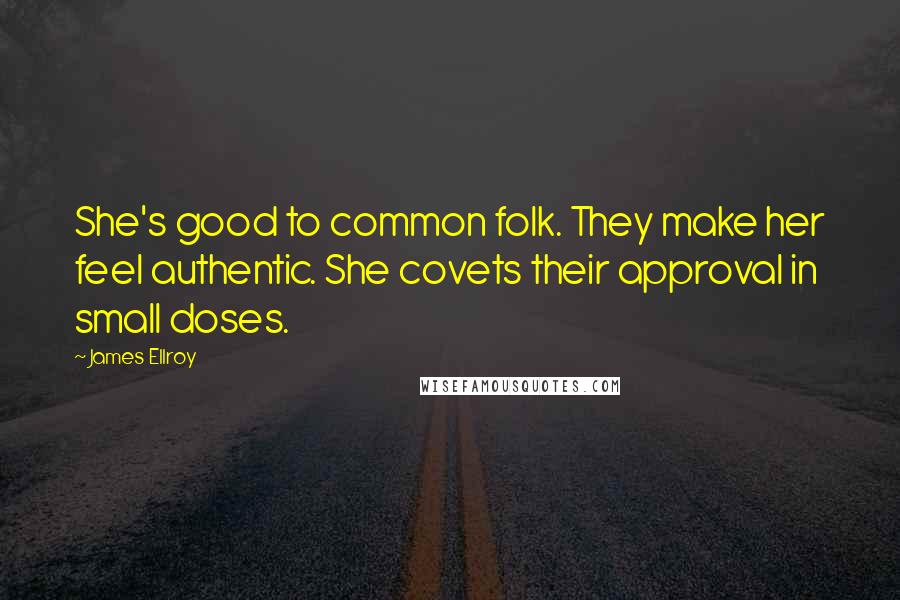 James Ellroy Quotes: She's good to common folk. They make her feel authentic. She covets their approval in small doses.