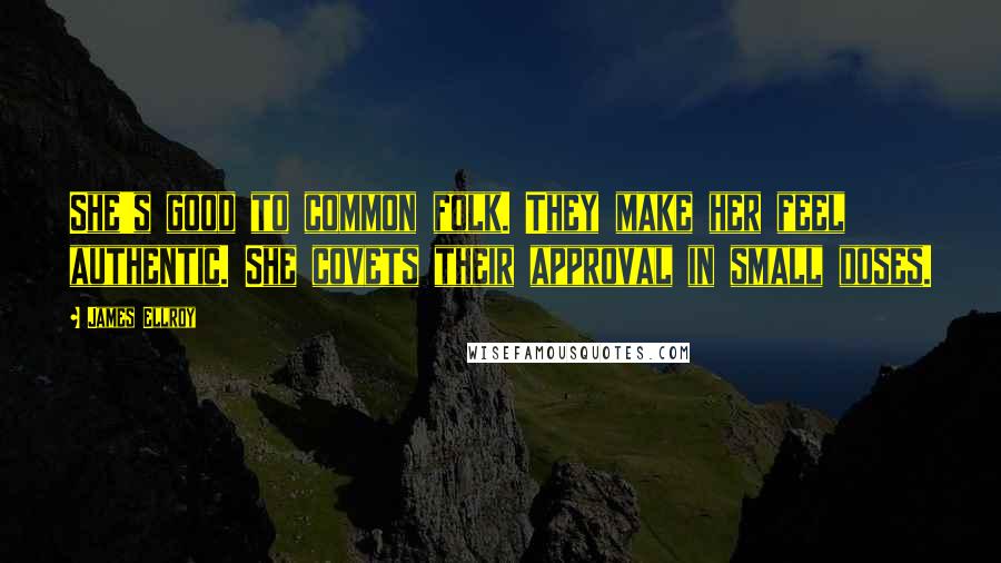 James Ellroy Quotes: She's good to common folk. They make her feel authentic. She covets their approval in small doses.