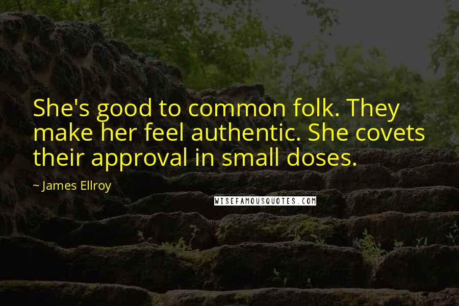 James Ellroy Quotes: She's good to common folk. They make her feel authentic. She covets their approval in small doses.