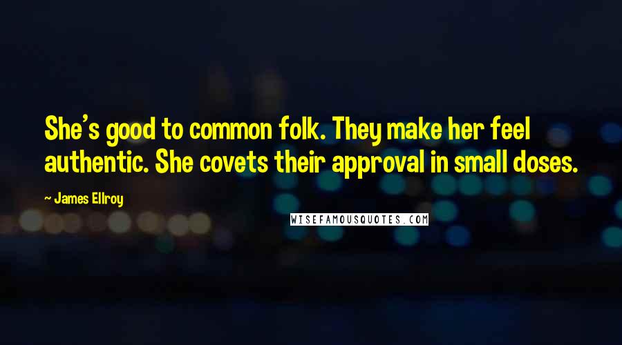 James Ellroy Quotes: She's good to common folk. They make her feel authentic. She covets their approval in small doses.
