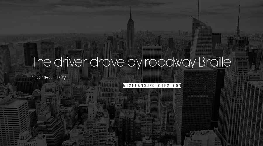 James Ellroy Quotes: The driver drove by roadway Braille