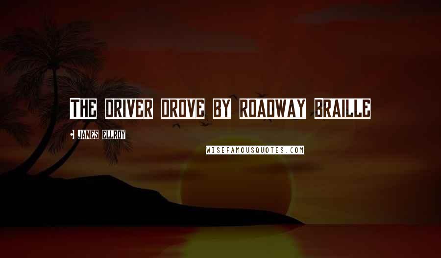 James Ellroy Quotes: The driver drove by roadway Braille