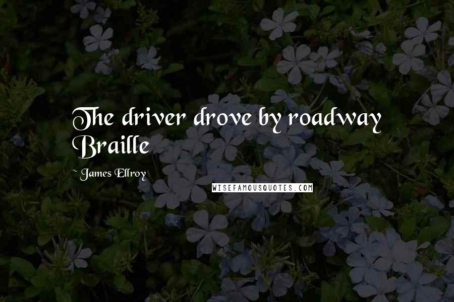 James Ellroy Quotes: The driver drove by roadway Braille