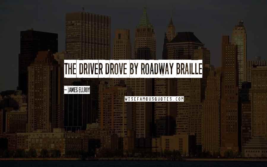 James Ellroy Quotes: The driver drove by roadway Braille