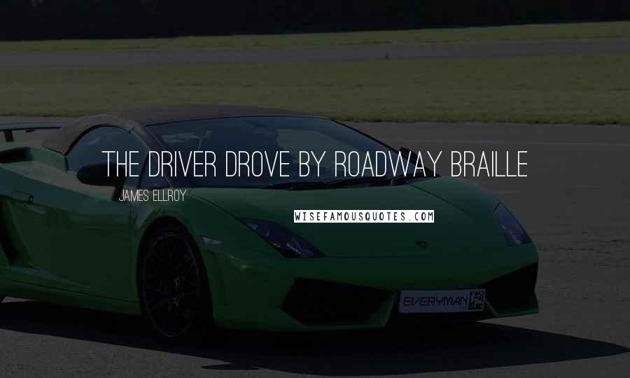 James Ellroy Quotes: The driver drove by roadway Braille